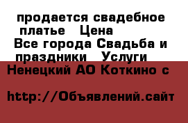 продается свадебное платье › Цена ­ 4 500 - Все города Свадьба и праздники » Услуги   . Ненецкий АО,Коткино с.
